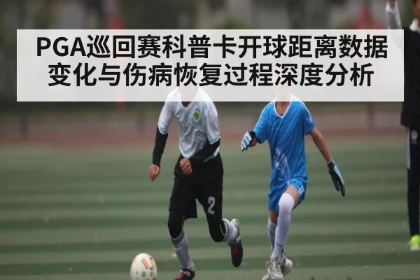 PGA巡回赛科普卡开球距离数据变化与伤病恢复过程深度分析
