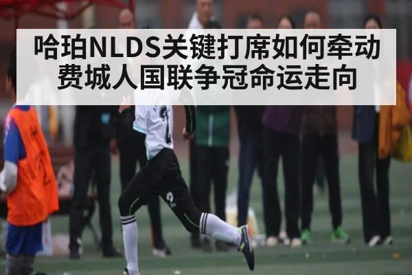 哈珀NLDS关键打席如何牵动费城人国联争冠命运走向