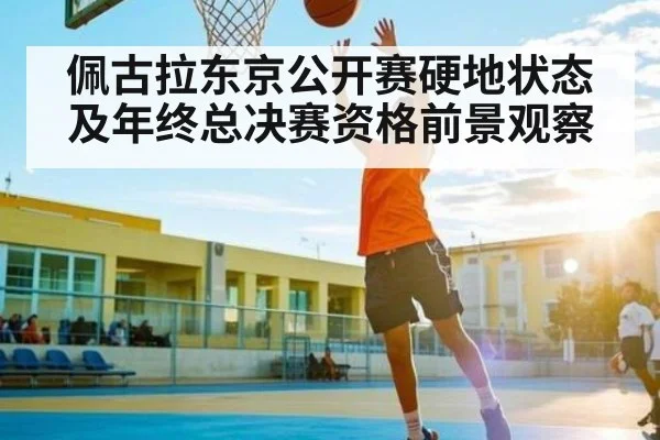 佩古拉东京公开赛硬地状态及年终总决赛资格前景观察