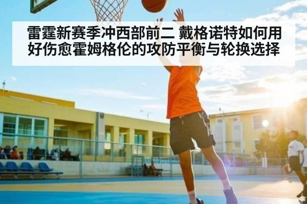 雷霆新赛季冲西部前二 戴格诺特如何用好伤愈霍姆格伦的攻防平衡与轮换选择